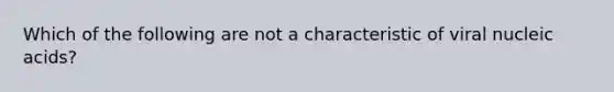 Which of the following are not a characteristic of viral nucleic acids?