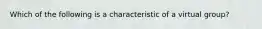 Which of the following is a characteristic of a virtual group?