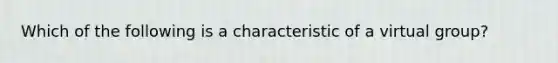 Which of the following is a characteristic of a virtual group?