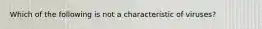 Which of the following is not a characteristic of viruses?
