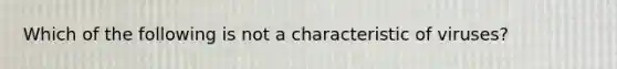 Which of the following is not a characteristic of viruses?