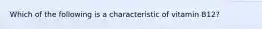 Which of the following is a characteristic of vitamin B12?