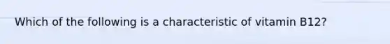 Which of the following is a characteristic of vitamin B12?