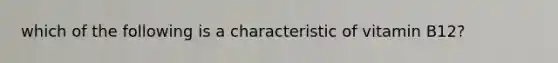 which of the following is a characteristic of vitamin B12?