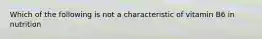 Which of the following is not a characteristic of vitamin B6 in nutrition