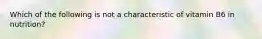 Which of the following is not a characteristic of vitamin B6 in nutrition?