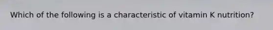 Which of the following is a characteristic of vitamin K nutrition?​​