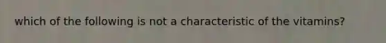 which of the following is not a characteristic of the vitamins?