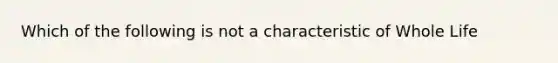 Which of the following is not a characteristic of Whole Life