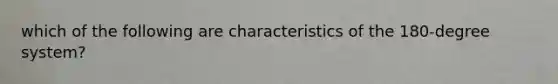 which of the following are characteristics of the 180-degree system?