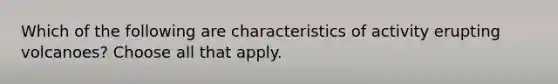 Which of the following are characteristics of activity erupting volcanoes? Choose all that apply.