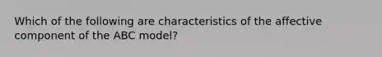 Which of the following are characteristics of the affective component of the ABC model?