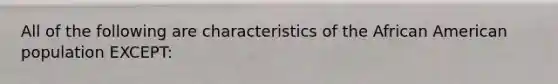 All of the following are characteristics of the African American population EXCEPT: