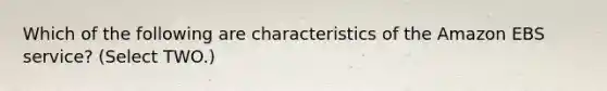 Which of the following are characteristics of the Amazon EBS service? (Select TWO.)