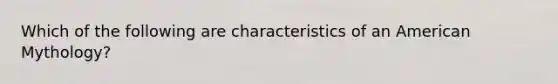 Which of the following are characteristics of an American Mythology?