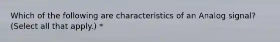 Which of the following are characteristics of an Analog signal? (Select all that apply.) *