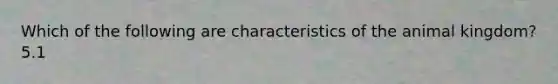 Which of the following are characteristics of the animal kingdom? 5.1