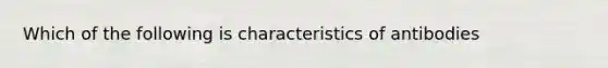 Which of the following is characteristics of antibodies