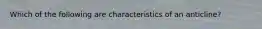 Which of the following are characteristics of an anticline?