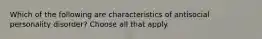 Which of the following are characteristics of antisocial personality disorder? Choose all that apply.