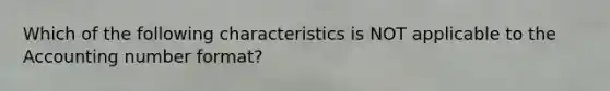 Which of the following characteristics is NOT applicable to the Accounting number format?