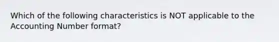 Which of the following characteristics is NOT applicable to the Accounting Number format?