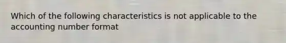 Which of the following characteristics is not applicable to the accounting number format