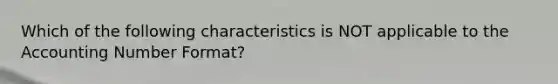 Which of the following characteristics is NOT applicable to the Accounting Number Format?