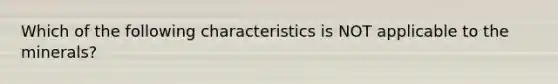 Which of the following characteristics is NOT applicable to the minerals?