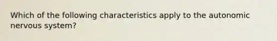 Which of the following characteristics apply to the autonomic nervous system?