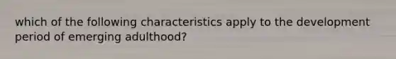 which of the following characteristics apply to the development period of emerging adulthood?