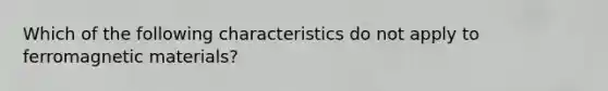 Which of the following characteristics do not apply to ferromagnetic materials?