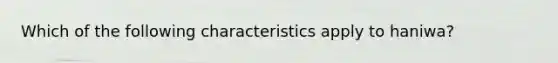 Which of the following characteristics apply to haniwa?