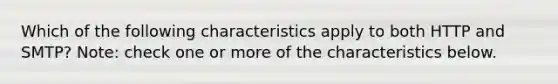 Which of the following characteristics apply to both HTTP and SMTP? Note: check one or more of the characteristics below.