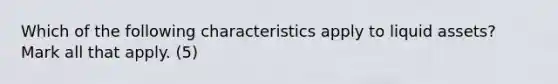 Which of the following characteristics apply to liquid assets? Mark all that apply. (5)