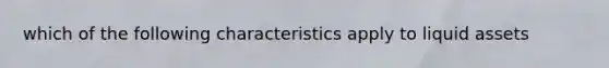 which of the following characteristics apply to liquid assets