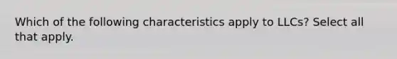 Which of the following characteristics apply to LLCs? Select all that apply.