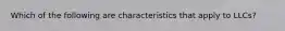 Which of the following are characteristics that apply to LLCs?