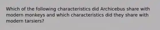 Which of the following characteristics did Archicebus share with modern monkeys and which characteristics did they share with modern tarsiers?