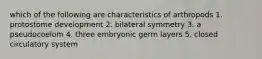 which of the following are characteristics of arthropods 1. protostome development 2. bilateral symmetry 3. a pseudocoelom 4. three embryonic germ layers 5. closed circulatory system