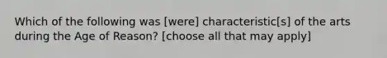 Which of the following was [were] characteristic[s] of the arts during the Age of Reason? [choose all that may apply]