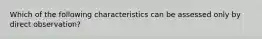 Which of the following characteristics can be assessed only by direct observation?