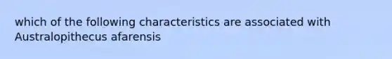 which of the following characteristics are associated with Australopithecus afarensis