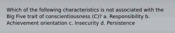 Which of the following characteristics is not associated with the Big Five trait of conscientiousness (C)? a. Responsibility b. Achievement orientation c. Insecurity d. Persistence