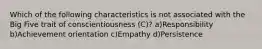 Which of the following characteristics is not associated with the Big Five trait of conscientiousness (C)? a)Responsibility b)Achievement orientation c)Empathy d)Persistence