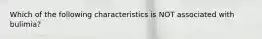 Which of the following characteristics is NOT associated with bulimia?