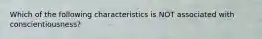 Which of the following characteristics is NOT associated with conscientiousness?