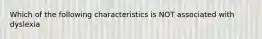 Which of the following characteristics is NOT associated with dyslexia