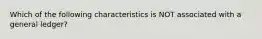 Which of the following characteristics is NOT associated with a general ledger?