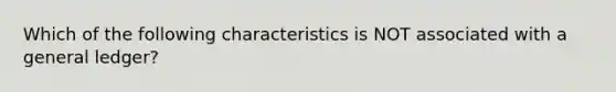 Which of the following characteristics is NOT associated with a general ledger?